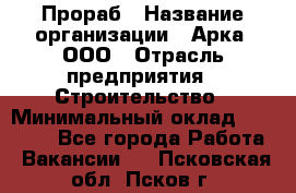 Прораб › Название организации ­ Арка, ООО › Отрасль предприятия ­ Строительство › Минимальный оклад ­ 60 000 - Все города Работа » Вакансии   . Псковская обл.,Псков г.